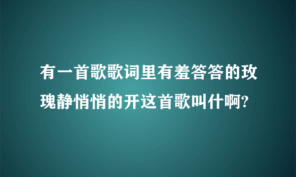 有一首歌歌词里有羞答答的玫瑰静悄悄的开这首歌叫什啊?