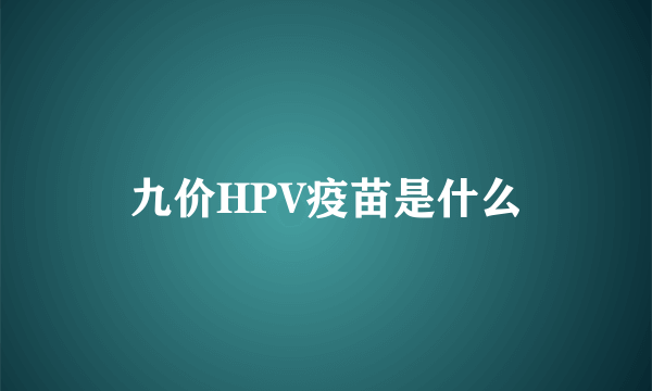 九价HPV疫苗是什么