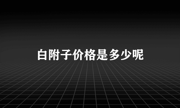 白附子价格是多少呢