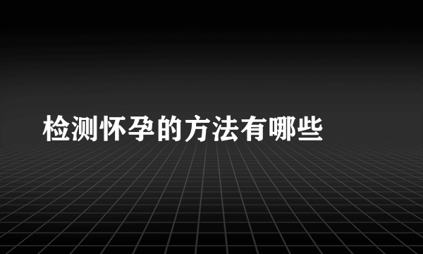 检测怀孕的方法有哪些　　