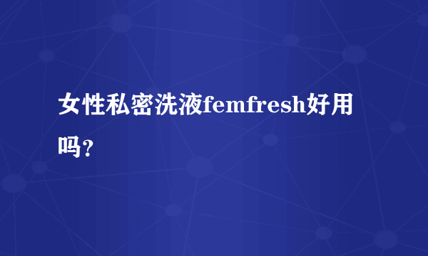 女性私密洗液femfresh好用吗？