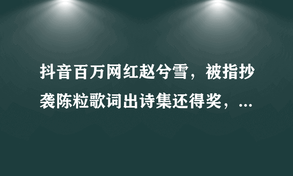 抖音百万网红赵兮雪，被指抄袭陈粒歌词出诗集还得奖，微博道歉毫无诚意