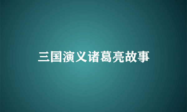 三国演义诸葛亮故事