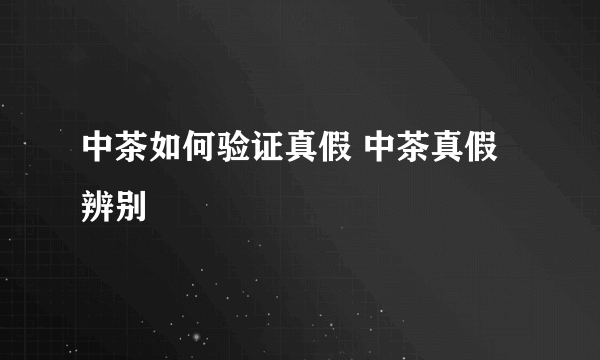 中茶如何验证真假 中茶真假辨别