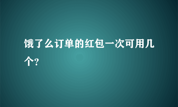 饿了么订单的红包一次可用几个？