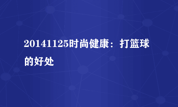 20141125时尚健康：打篮球的好处