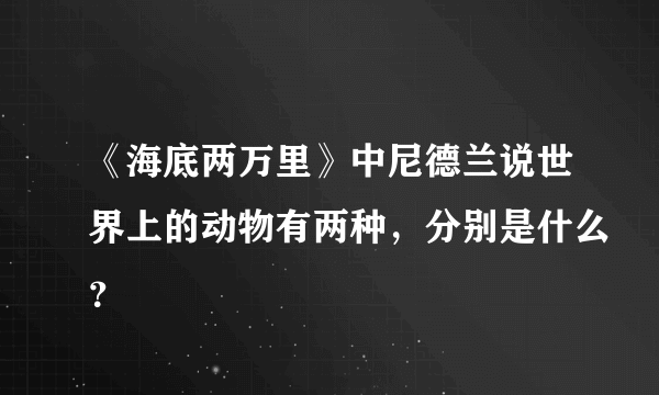 《海底两万里》中尼德兰说世界上的动物有两种，分别是什么？