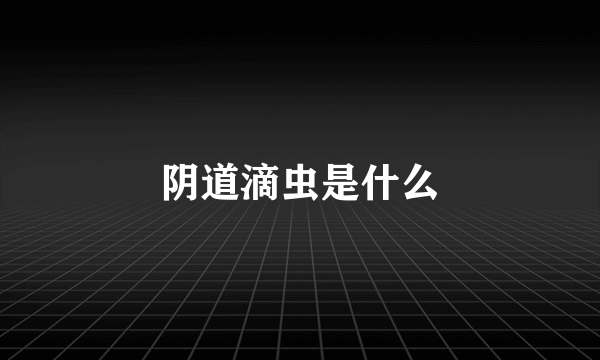 阴道滴虫是什么