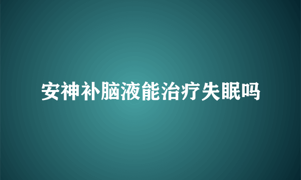 安神补脑液能治疗失眠吗