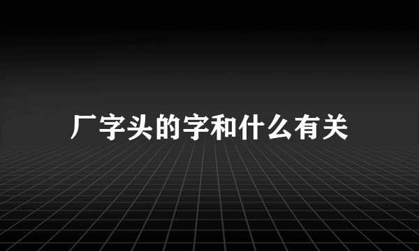 厂字头的字和什么有关