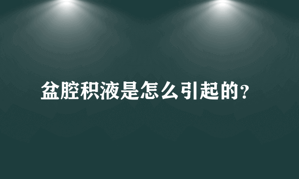 盆腔积液是怎么引起的？