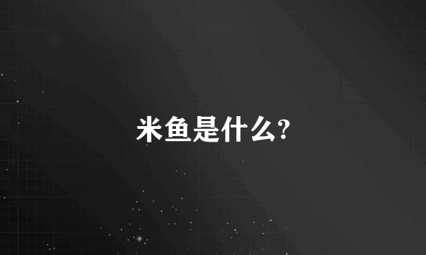 米鱼是什么?