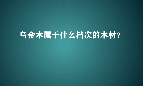 乌金木属于什么档次的木材？