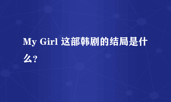 My Girl 这部韩剧的结局是什么？