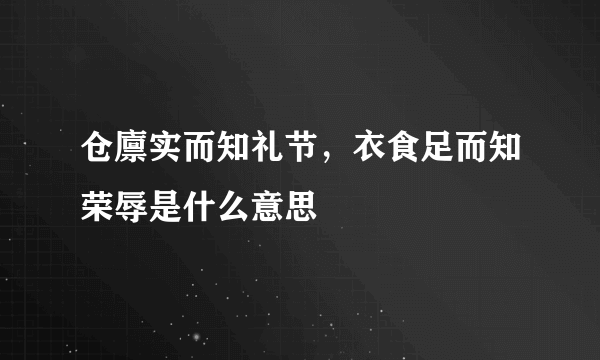 仓廪实而知礼节，衣食足而知荣辱是什么意思