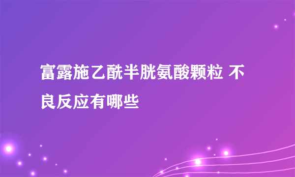 富露施乙酰半胱氨酸颗粒 不良反应有哪些