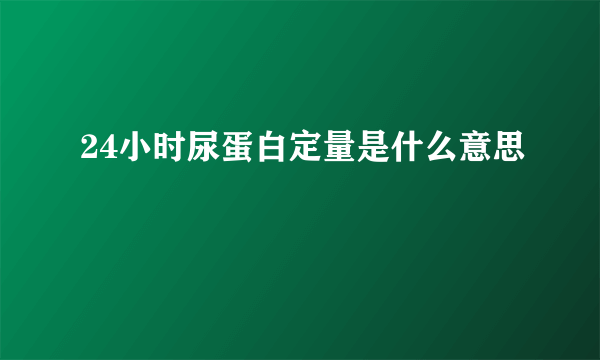 24小时尿蛋白定量是什么意思