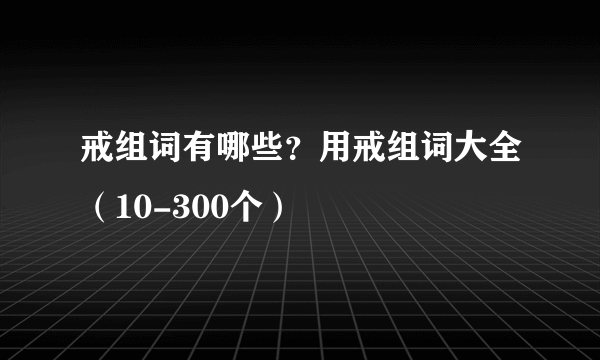 戒组词有哪些？用戒组词大全（10-300个）