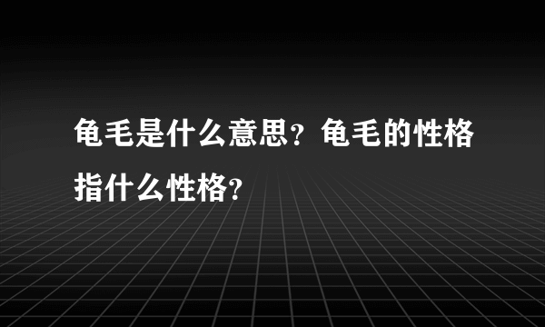 龟毛是什么意思？龟毛的性格指什么性格？