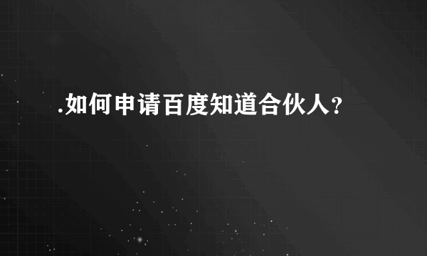 .如何申请百度知道合伙人？