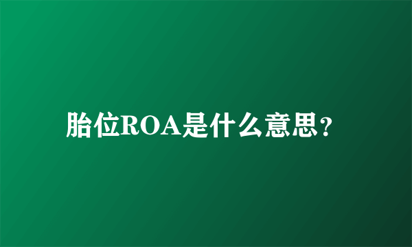 胎位ROA是什么意思？