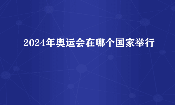 2024年奥运会在哪个国家举行