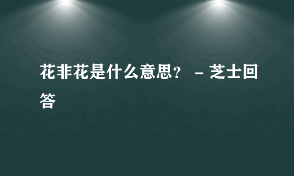 花非花是什么意思？ - 芝士回答