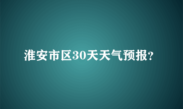 淮安市区30天天气预报？