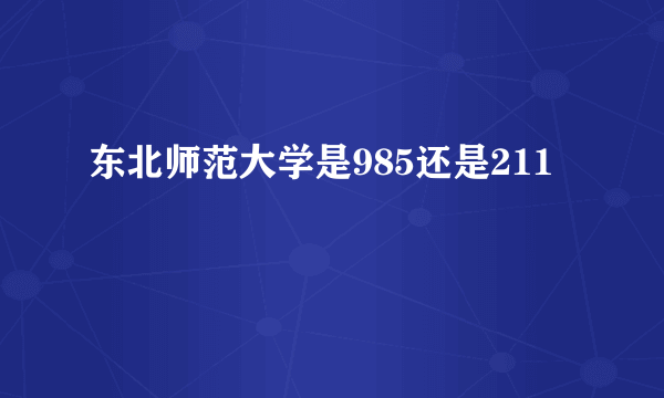 东北师范大学是985还是211