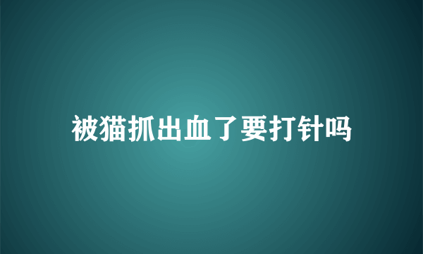 被猫抓出血了要打针吗