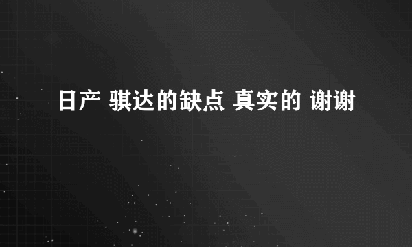 日产 骐达的缺点 真实的 谢谢