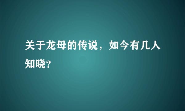 关于龙母的传说，如今有几人知晓？