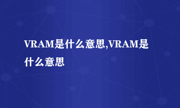 VRAM是什么意思,VRAM是什么意思