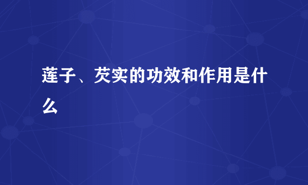 莲子、芡实的功效和作用是什么