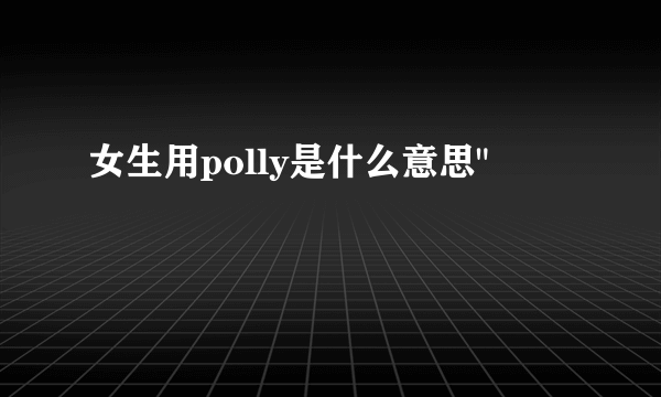 女生用polly是什么意思