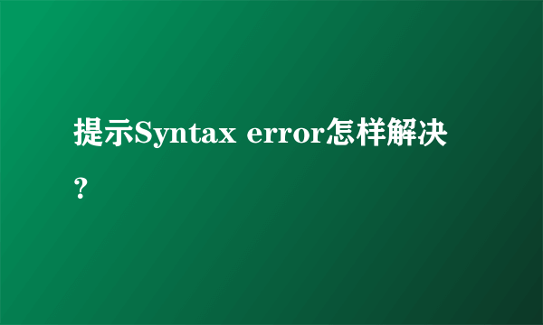 提示Syntax error怎样解决？