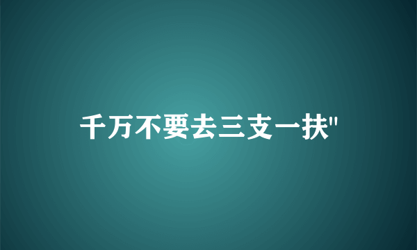 千万不要去三支一扶