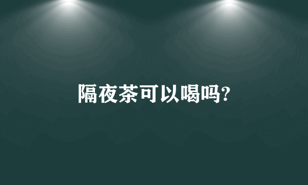 隔夜茶可以喝吗?