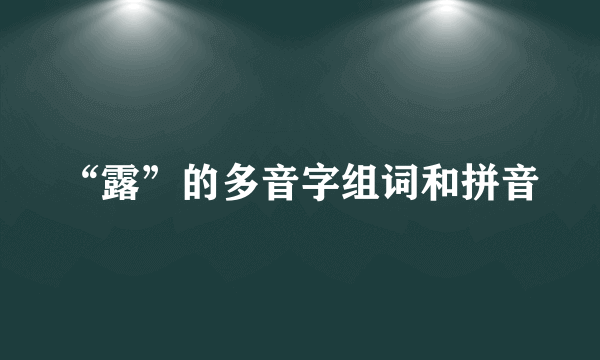 “露”的多音字组词和拼音