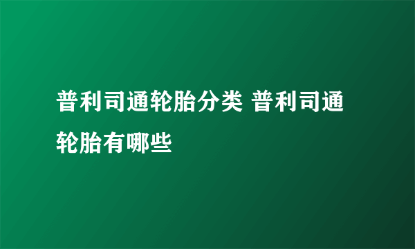 普利司通轮胎分类 普利司通轮胎有哪些