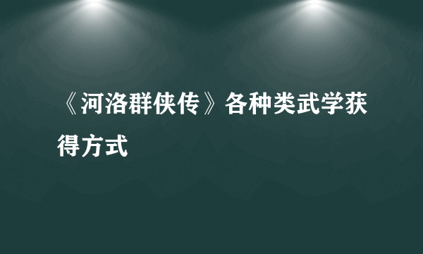 《河洛群侠传》各种类武学获得方式