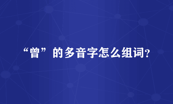 “曾”的多音字怎么组词？