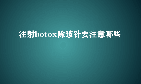 注射botox除皱针要注意哪些