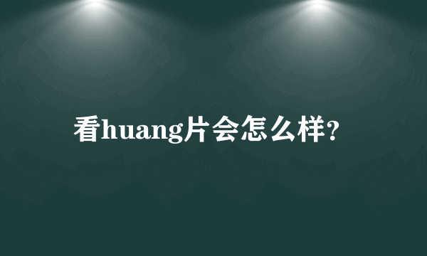 看huang片会怎么样？