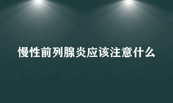 慢性前列腺炎应该注意什么