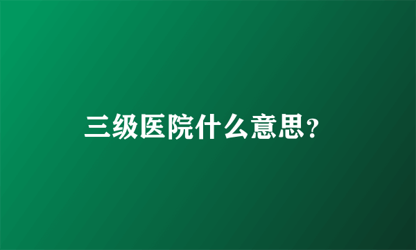 三级医院什么意思？