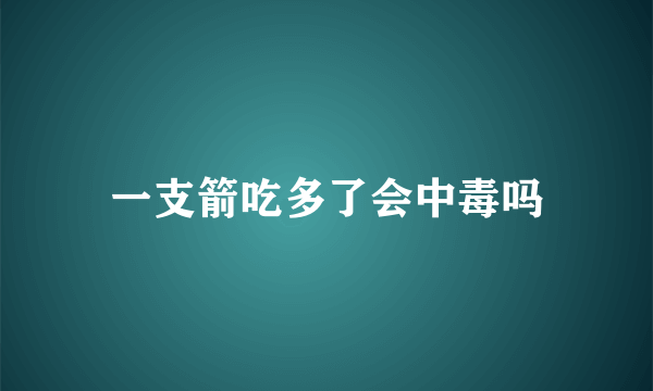 一支箭吃多了会中毒吗