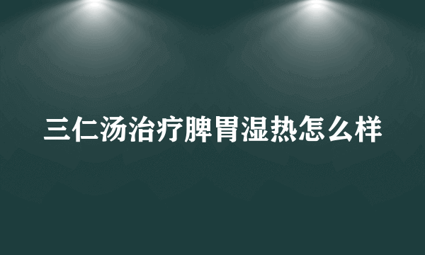 三仁汤治疗脾胃湿热怎么样