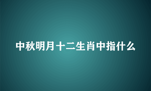 中秋明月十二生肖中指什么