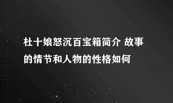 杜十娘怒沉百宝箱简介 故事的情节和人物的性格如何